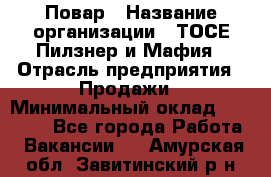 Повар › Название организации ­ ТОСЕ Пилзнер и Мафия › Отрасль предприятия ­ Продажи › Минимальный оклад ­ 20 000 - Все города Работа » Вакансии   . Амурская обл.,Завитинский р-н